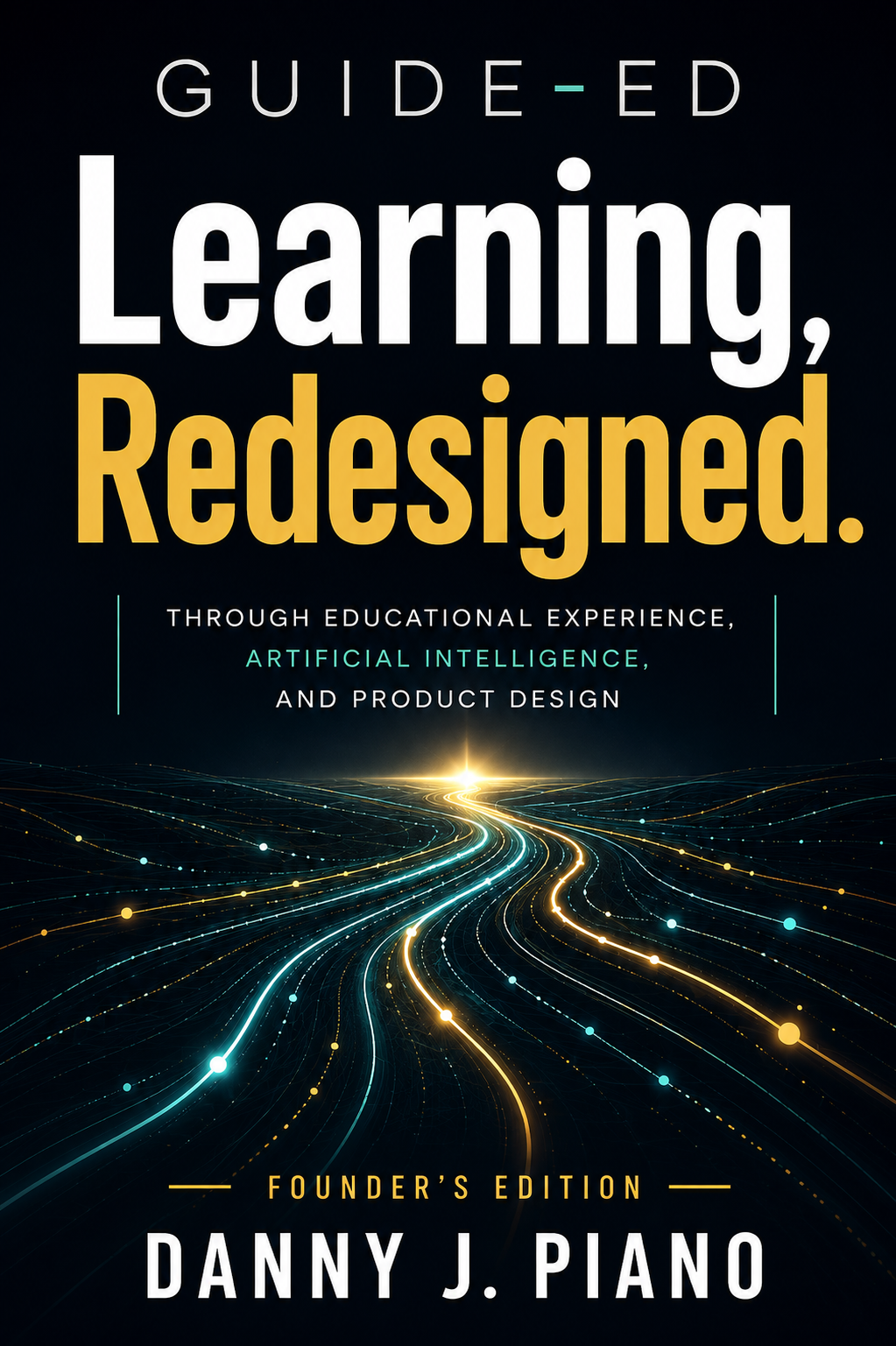 Book cover: GUIDE-ED: Learning, Redesigned. Through Educational Experience, Artificial Intelligence, and Product Design. Founder’s Edition by Danny J. Piano.